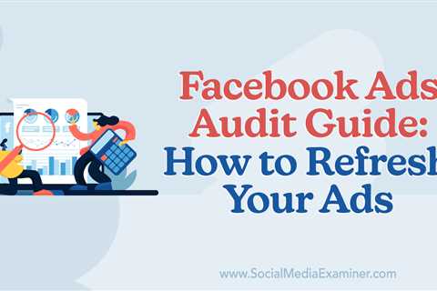 Facebook Ads Audit Guide: How to Refresh Your Ads : Social Media Examiner