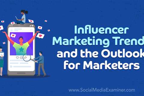 Influencer Marketing Trends and the Outlook for Marketers : Social Media Examiner - Digital..