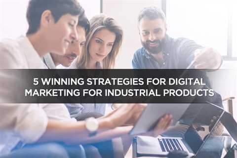 5 Winning Strategies For Digital Marketing For Industrial Products - Digital Marketing Journals..