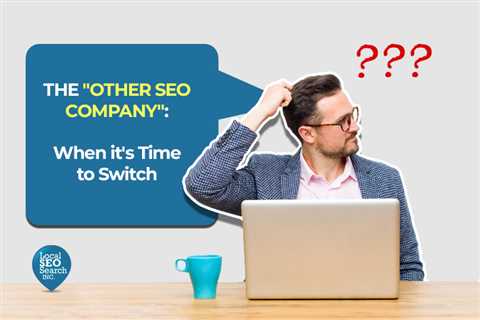 The “Other SEO Company”: When it’s Time to Switch