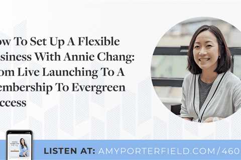 #460: How To Set Up A Flexible Business With Annie Chang: From Live Launching To A Membership To..