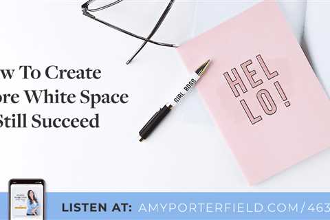 #463: How To Create More White Space & Still Succeed – Amy Porterfield