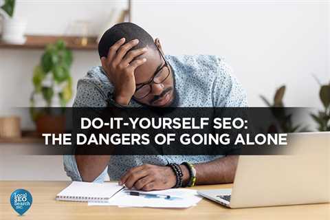 Do-It-Yourself SEO: The Dangers of Going Alone