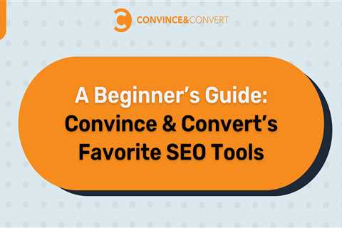 A Beginner’s Guide: Convince & Convert’s Favorite SEO Tools