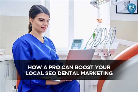 How a Pro Can Boost Your Local SEO Dental Marketing