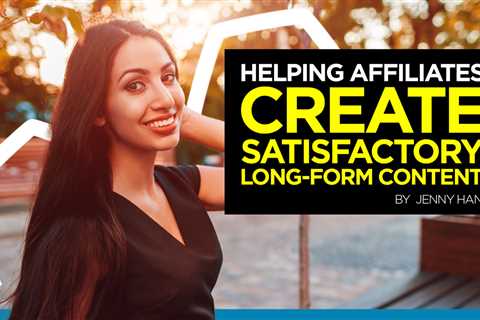 Helping Affiliates Create Satisfactory Long-Form Content