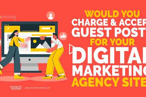 Would You Charge And Accept Guest Posts For Your Digital Marketing Agency Site?