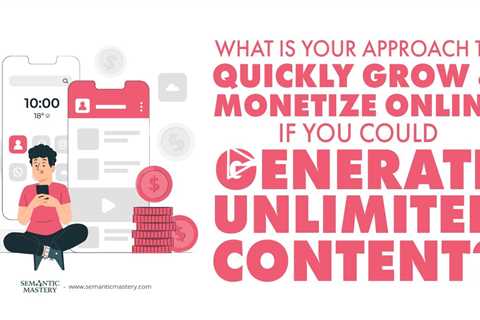 What Is Your Approach To Quickly Grow And Monetize Online If You Could Generate Unlimited Content?