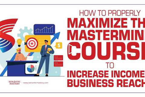 How To Properly Maximize The MasterMind Course To Increase Income & Business Reach?