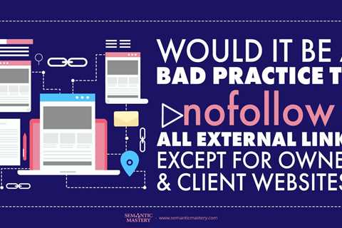 Would It Be A Bad Practice To nofollow All External Links Except For Owned And Client Websites?