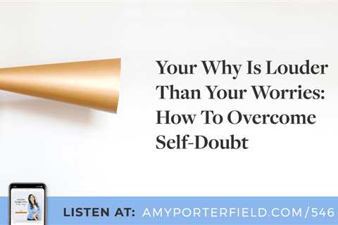 #546: Your Why Is Louder Than Your Worries: How To Overcome Self-Doubt – Amy Porterfield