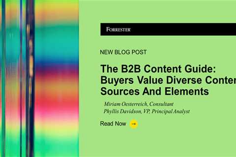 The B2B Content Guide: Buyers Value Diverse Content Sources And Elements