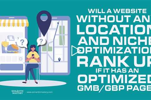 Will A Website Without Any Location And Niche Optimization Rank Up If It Has An Optimized GMB Page?