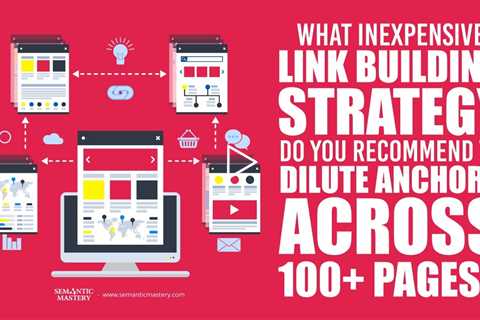 What Inexpensive Link Building Strategy Do You Recommend To Dilute Anchors Across 100+ Pages?