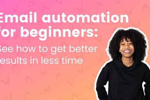 Email automation for beginners: See how to get better results in less time