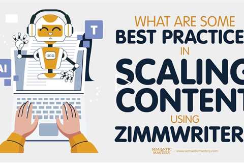 What Are Some Best Practices In Scaling Content Using Zimmwriter?