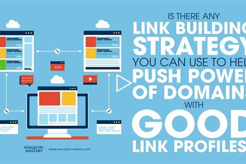 Is There Any Link Building Strategy You Can Use To Help Push Power Of Domains With Good Link Profile