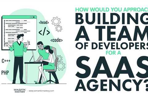 How Would You Approach Building A Team Of Developers For A SaaS Agency