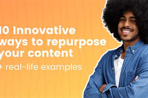 10 Innovative ways to repurpose your content + real-life examples