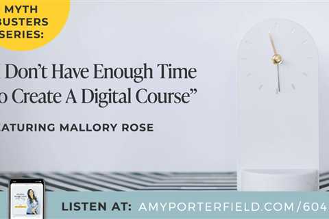 #604: Myth Busters Series: “I Don’t Have Enough Time To Create A Digital Course” (Ft. Mallory Rose) ..