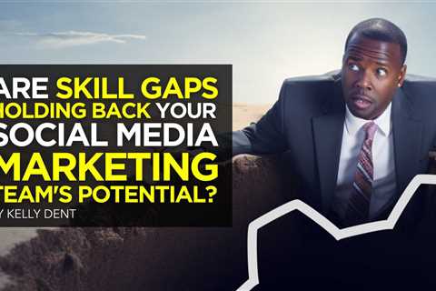 Are Skill Gaps Holding Back Your Social Media Marketing Team’s Potential?