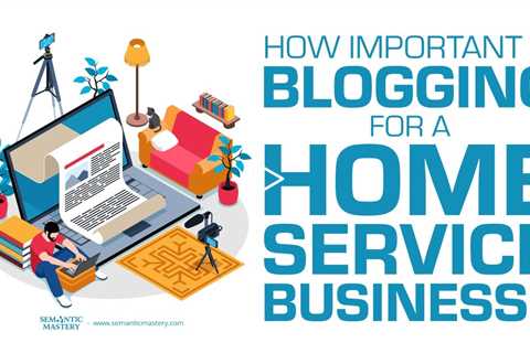 How Important Is Blogging For A Home Service Business?