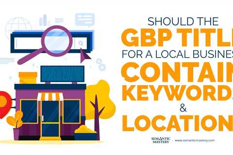 Should The GBP Title For A Local Business Contain Keywords And Location?