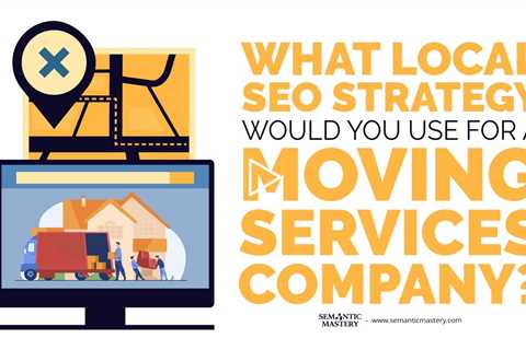 What Local SEO Strategy Would You Use For A Moving Services Company?