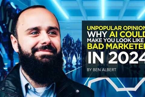 Unpopular Opinion: WHY AI Could Make You Look Like a Bad Marketer in 2024