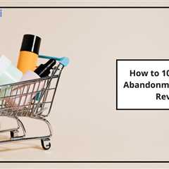 How to 10x Your Cart Abandonment Recovery