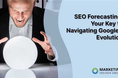 SEO Forecasting: Your Key to Navigating Google’s Evolution