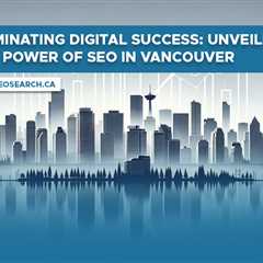 Dominating Digital Success: Unveiling the Power of SEO in Vancouver
