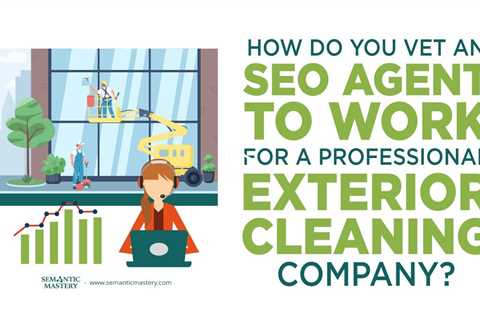 How Do You Vet An SEO Agent To Work For Profesional Exterior Cleaning Company?