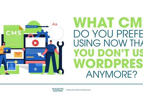 What CMS Do You Prefer Using Now That You Dont Use WordPress Anymore?