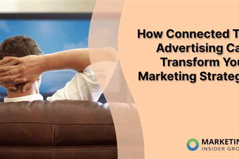 How Connected TV Advertising Can Transform Your Marketing Strategy