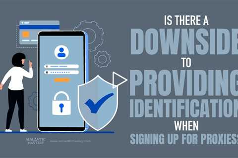 Is There A Downside To Providing Identification When Signing Up For Proxies?