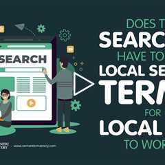 Does The Searcher Have To Use Local Search Terms For Local SEO To Work?