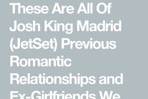 These Are All Of Josh King Madrid (JetSet) Previous Romantic Relationships and Ex-Girlfriends We..