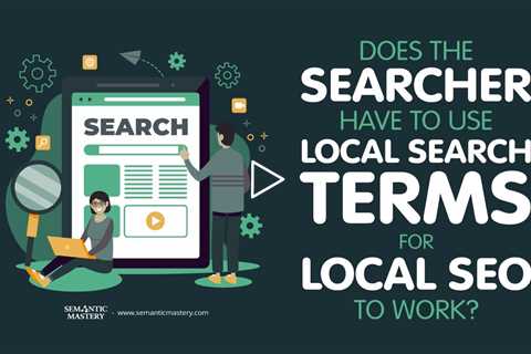 Does The Searcher Have To Use Local Search Terms For Local SEO To Work?