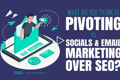 What Do You Think Of Pivoting To Socials And Email Marketing Over SEO?