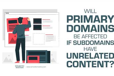 Will Primary Domains Be Affected If Subdomains Have Unrelated Content?