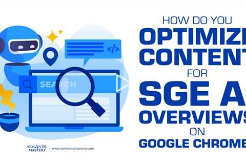 How Do You Optimize Content For SGE AI Overviews On Google Chrome?