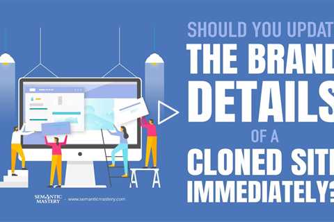 Should You Update The Brand Details Of A Cloned Site Immediately?