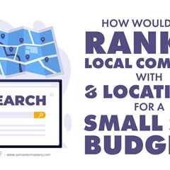 How Would You Rank A Local Company With 8 Locations For A Small SEO Budget?