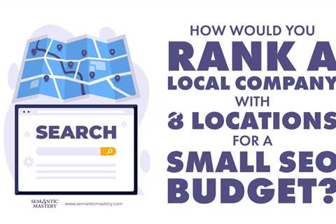 How Would You Rank A Local Company With 8 Locations For A Small SEO Budget?