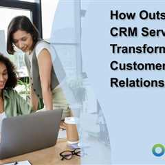 How Outsourcing CRM Services Can Transform Your Customer Relationships