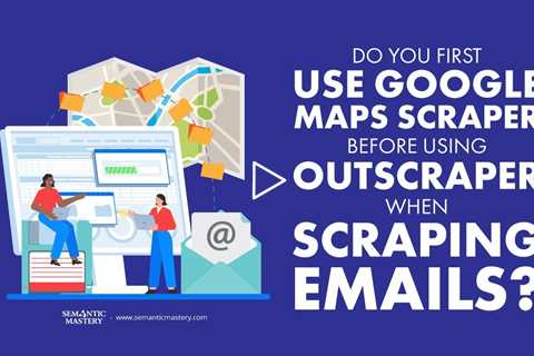 Do You First Use Google Maps Scraper Before Using Outscraper When Scraping Emails?