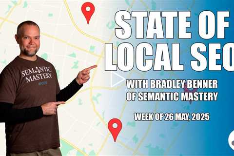 State of Local SEO Insights with Bradley Benner from Semantic Mastery - May 26 2025