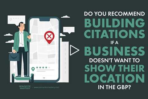 Do You Recommend Building Citations If A Business Doesn't Want To Show Their Location In The GBP?