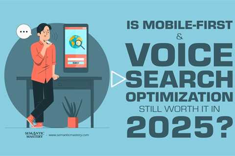 Is Mobile-First & Voice Search Optimization Still Worth It in 2025?